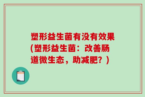 塑形益生菌有没有效果(塑形益生菌：改善肠道微生态，助减肥？)