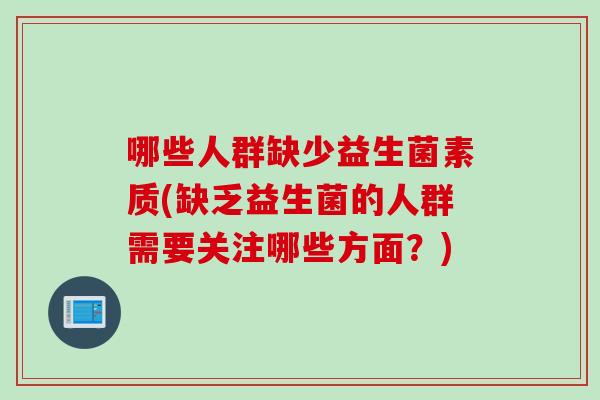 哪些人群缺少益生菌素质(缺乏益生菌的人群需要关注哪些方面？)