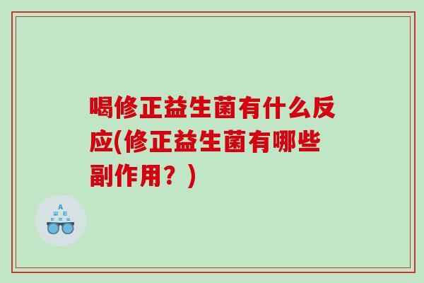 喝修正益生菌有什么反应(修正益生菌有哪些副作用？)