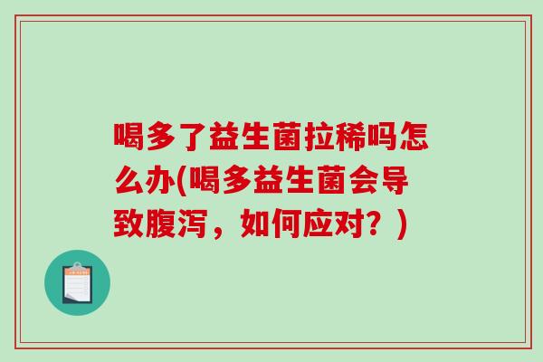 喝多了益生菌拉稀吗怎么办(喝多益生菌会导致腹泻，如何应对？)