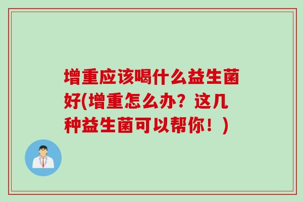 增重应该喝什么益生菌好(增重怎么办？这几种益生菌可以帮你！)