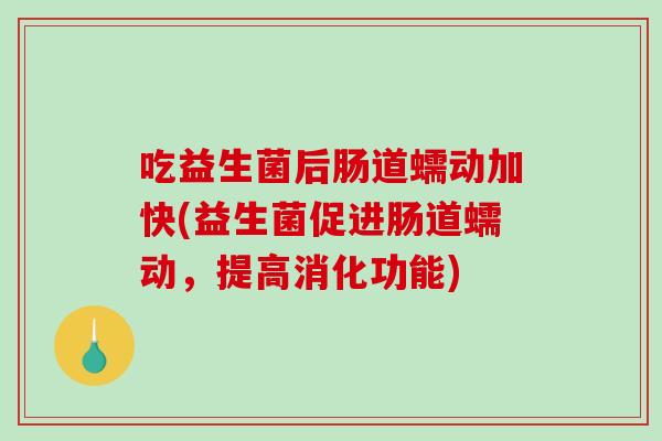 吃益生菌后肠道蠕动加快(益生菌促进肠道蠕动,提高消化功能) 吃益生菌后肠道蠕动加快(益生菌促进肠道蠕动,提高消化功能)