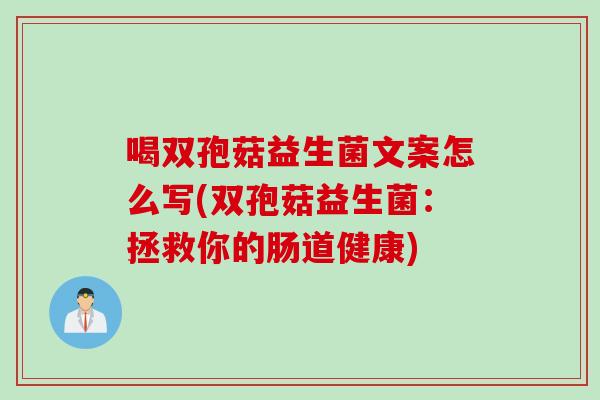 喝双孢菇益生菌文案怎么写(双孢菇益生菌：拯救你的肠道健康)
