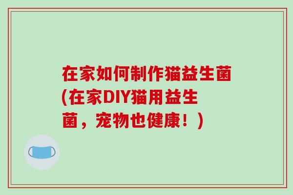 在家如何制作猫益生菌(在家DIY猫用益生菌，宠物也健康！)