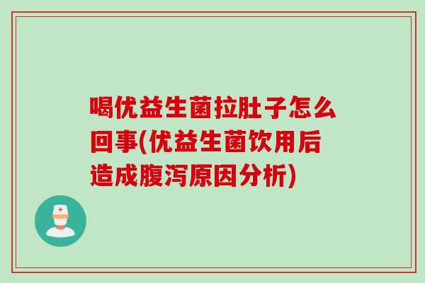 喝优益生菌拉肚子怎么回事(优益生菌饮用后造成腹泻原因分析)