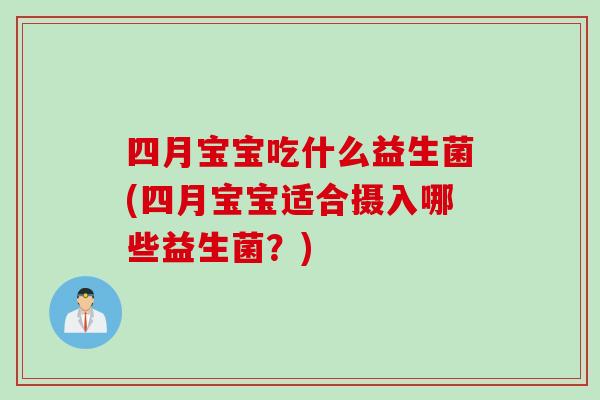 四月宝宝吃什么益生菌(四月宝宝适合摄入哪些益生菌？)