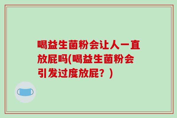 喝益生菌粉会让人一直放屁吗(喝益生菌粉会引发过度放屁？)
