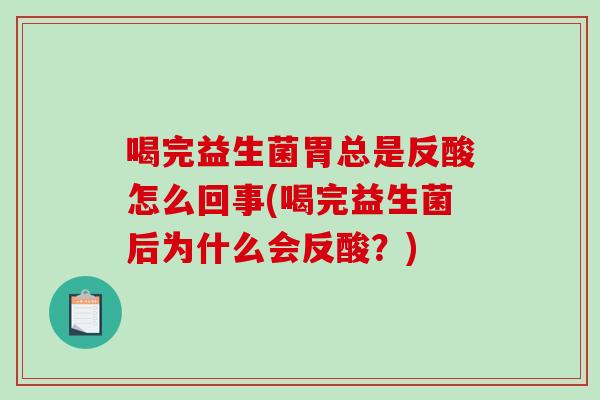 喝完益生菌胃总是反酸怎么回事(喝完益生菌后为什么会反酸？)