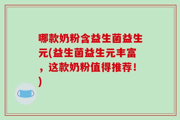 哪款奶粉含益生菌益生元(益生菌益生元丰富，这款奶粉值得推荐！)