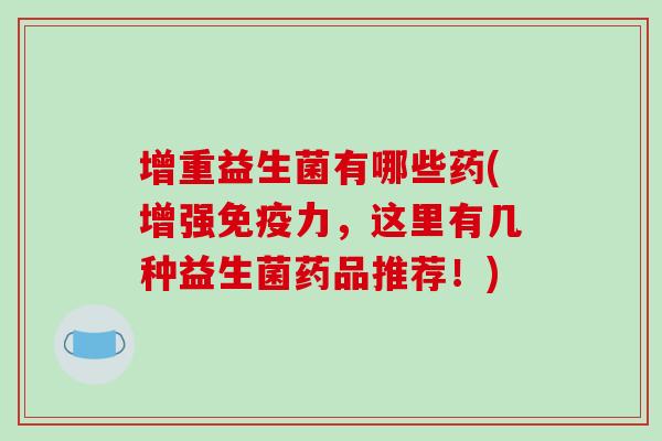 增重益生菌有哪些药(增强免疫力，这里有几种益生菌药品推荐！)