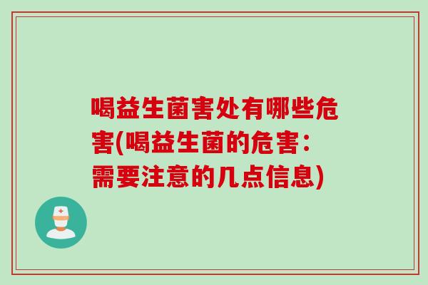 喝益生菌害处有哪些危害(喝益生菌的危害：需要注意的几点信息)