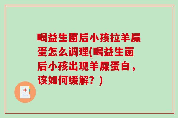 喝益生菌后小孩拉羊屎蛋怎么调理(喝益生菌后小孩出现羊屎蛋白，该如何缓解？)