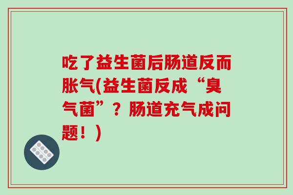 吃了益生菌后肠道反而胀气(益生菌反成“臭气菌”？肠道充气成问题！)