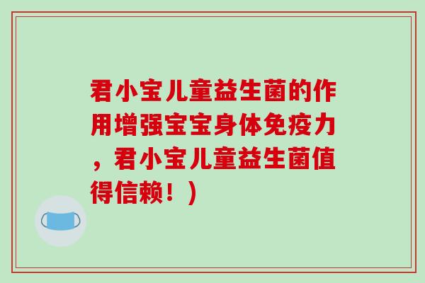君小宝儿童益生菌的作用增强宝宝身体免疫力，君小宝儿童益生菌值得信赖！)