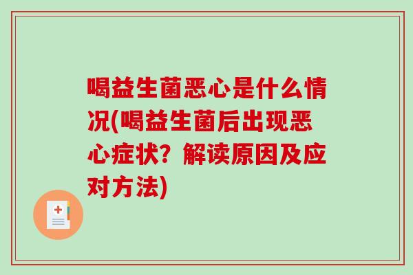 喝益生菌恶心是什么情况(喝益生菌后出现恶心症状?解读原因及应对方法) 喝益生菌恶心是什么情况(喝益生菌后出现恶心症状?解读原因及应对方法)