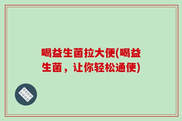 喝益生菌拉大便(喝益生菌，让你轻松通便)