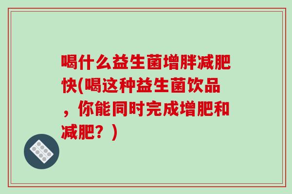 喝什么益生菌增胖减肥快(喝这种益生菌饮品，你能同时完成增肥和减肥？)
