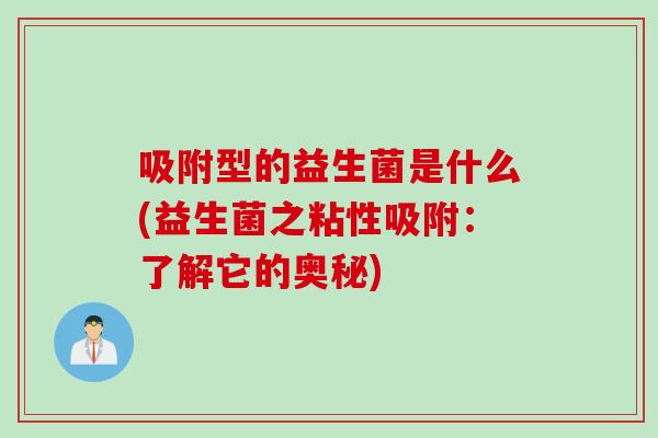 吸附型的益生菌是什么(益生菌之粘性吸附：了解它的奥秘)