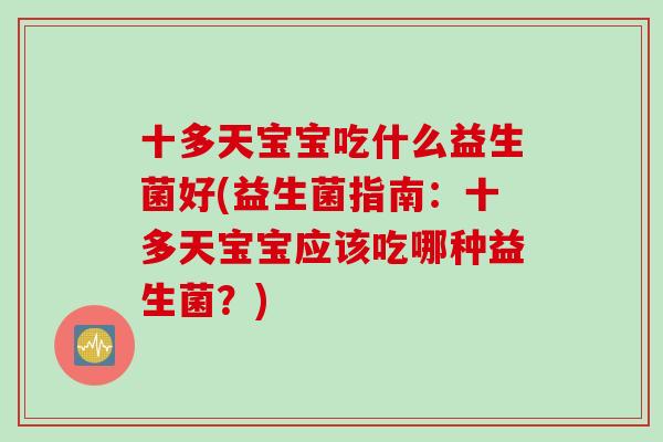 十多天宝宝吃什么益生菌好(益生菌指南：十多天宝宝应该吃哪种益生菌？)