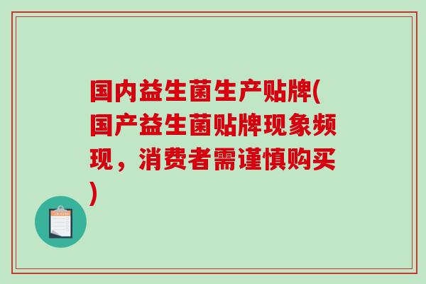 国内益生菌生产贴牌(国产益生菌贴牌现象频现，消费者需谨慎购买)