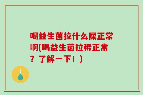 喝益生菌拉什么屎正常啊(喝益生菌拉稀正常？了解一下！)