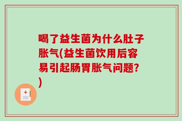 喝了益生菌为什么肚子胀气(益生菌饮用后容易引起肠胃胀气问题？)