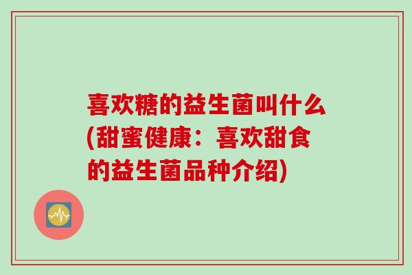 喜欢糖的益生菌叫什么(甜蜜健康：喜欢甜食的益生菌品种介绍)
