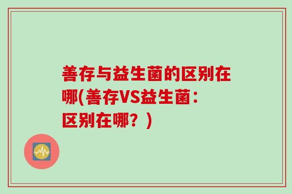 善存与益生菌的区别在哪(善存VS益生菌：区别在哪？)