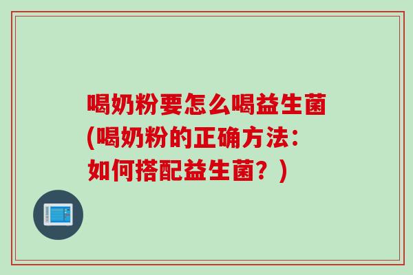 喝奶粉要怎么喝益生菌(喝奶粉的正确方法：如何搭配益生菌？)