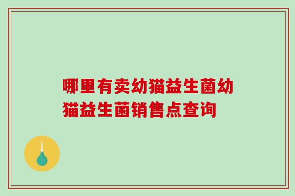 哪里有卖幼猫益生菌幼猫益生菌销售点查询