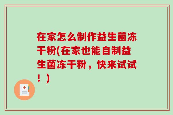 在家怎么制作益生菌冻干粉(在家也能自制益生菌冻干粉，快来试试！)