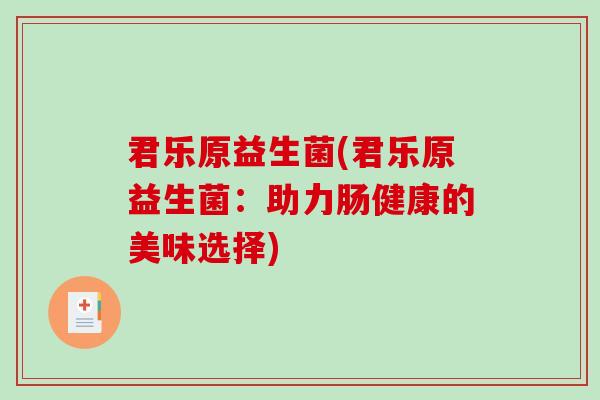 君乐原益生菌(君乐原益生菌：助力肠健康的美味选择)