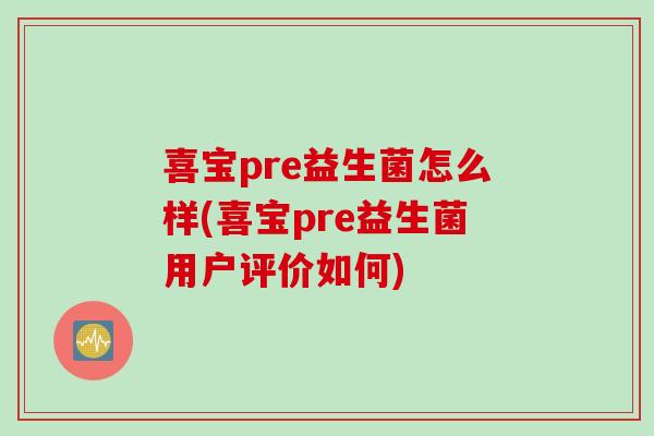 喜宝pre益生菌怎么样(喜宝pre益生菌用户评价如何)