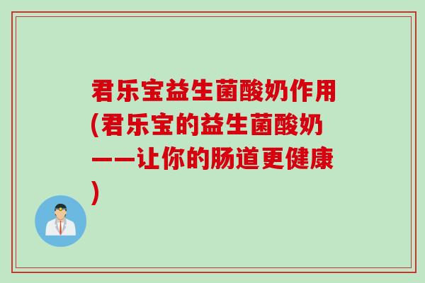 君乐宝益生菌酸奶作用(君乐宝的益生菌酸奶——让你的肠道更健康)
