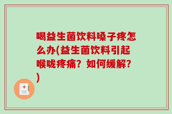 喝益生菌饮料嗓子疼怎么办(益生菌饮料引起喉咙疼痛？如何缓解？)