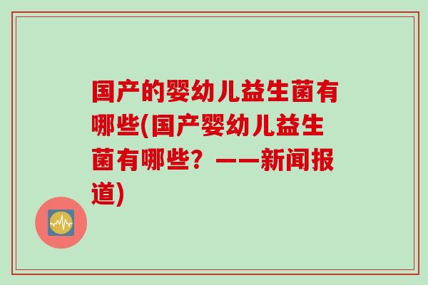 国产的婴幼儿益生菌有哪些(国产婴幼儿益生菌有哪些？——新闻报道)