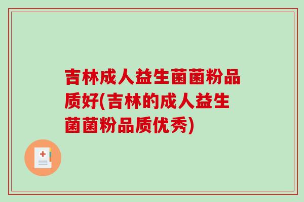 吉林成人益生菌菌粉品质好(吉林的成人益生菌菌粉品质优秀) 吉林成人益生菌菌粉品质好(吉林的成人益生菌菌粉品质优秀)