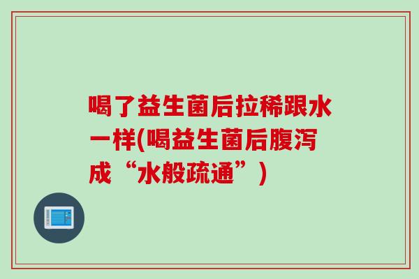 喝了益生菌后拉稀跟水一样(喝益生菌后腹泻成“水般疏通”)