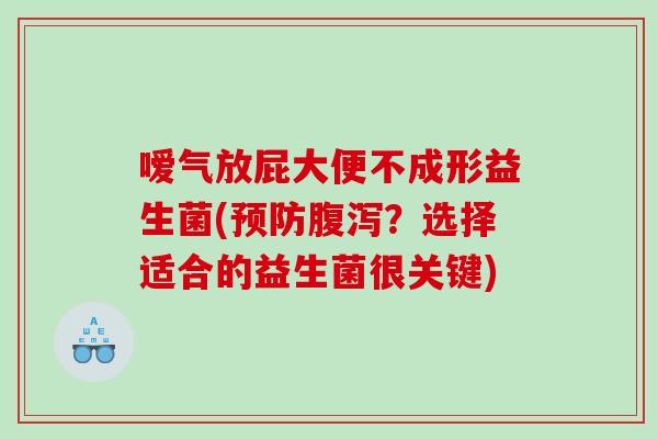 嗳气放屁大便不成形益生菌(预防腹泻？选择适合的益生菌很关键)