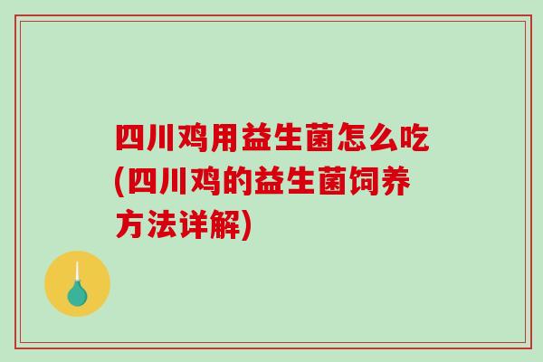 四川鸡用益生菌怎么吃(四川鸡的益生菌饲养方法详解)