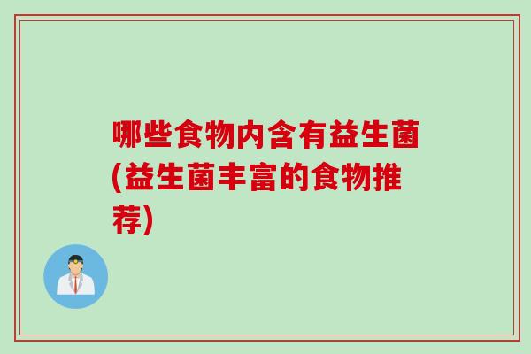 哪些食物内含有益生菌(益生菌丰富的食物推荐) 哪些食物内含有益生菌(益生菌丰富的食物推荐)