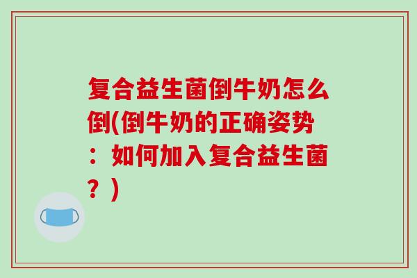 复合益生菌倒牛奶怎么倒(倒牛奶的正确姿势：如何加入复合益生菌？)