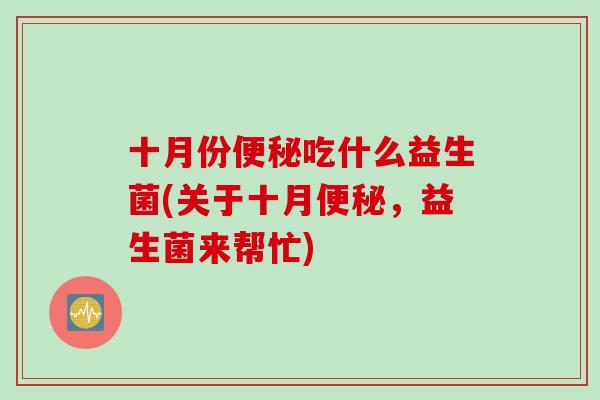 十月份便秘吃什么益生菌(关于十月便秘，益生菌来帮忙)