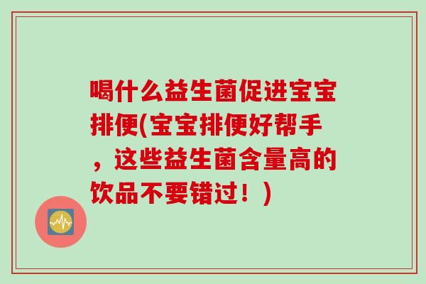 喝什么益生菌促进宝宝排便(宝宝排便好帮手，这些益生菌含量高的饮品不要错过！)