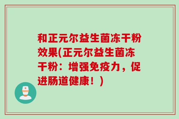 和正元尔益生菌冻干粉效果(正元尔益生菌冻干粉：增强免疫力，促进肠道健康！)