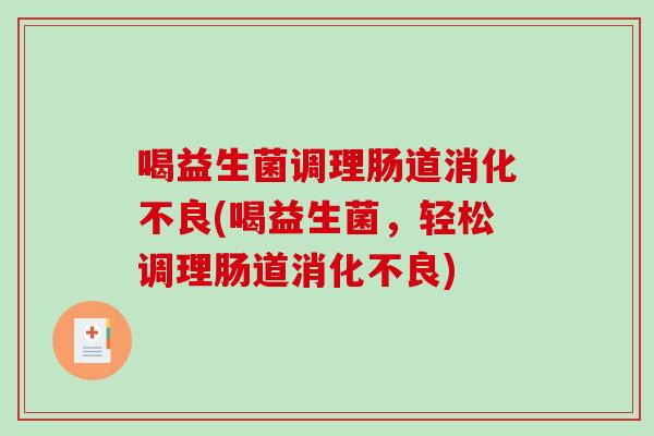 喝益生菌调理肠道消化不良(喝益生菌，轻松调理肠道消化不良)