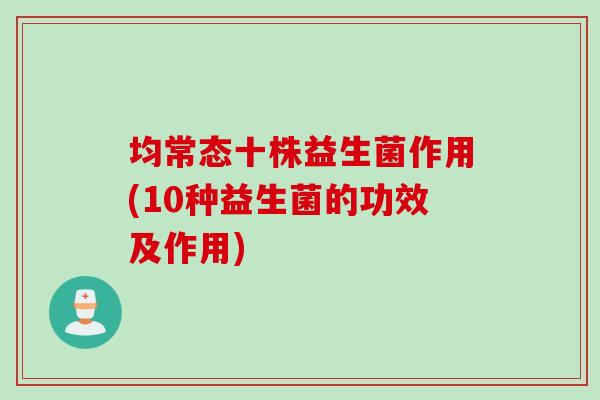 均常态十株益生菌作用(10种益生菌的功效及作用)