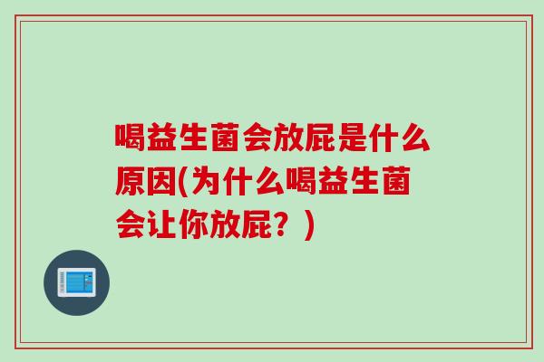 喝益生菌会放屁是什么原因(为什么喝益生菌会让你放屁？)