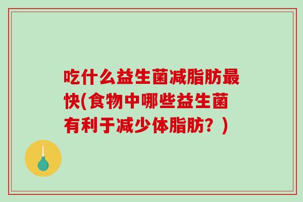吃什么益生菌减脂肪最快(食物中哪些益生菌有利于减少体脂肪？)