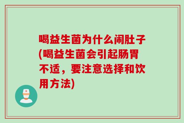 喝益生菌为什么闹肚子(喝益生菌会引起肠胃不适，要注意选择和饮用方法)